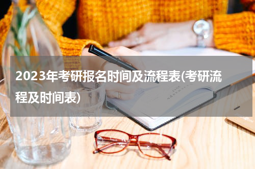 2023年考研报名时间及流程表(考研流程及时间表)