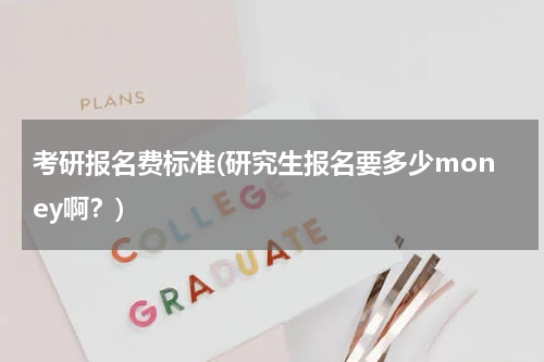 考研报名费标准(研究生报名要多少money啊？)