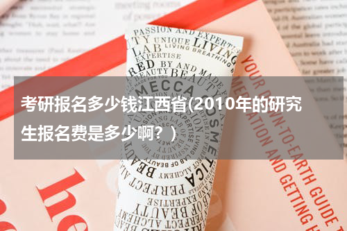 考研报名多少钱江西省(2010年的研究生报名费是多少啊？)