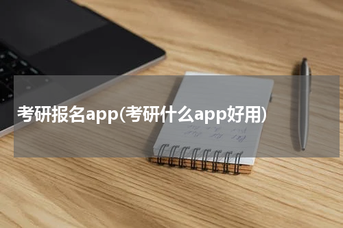 考研报名app(考研什么app好用)