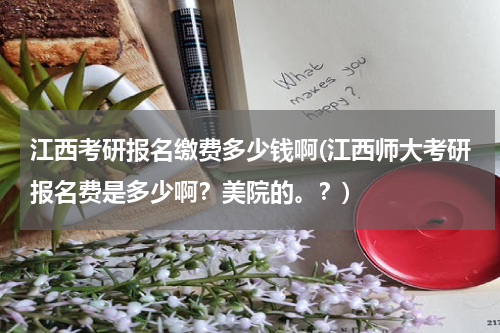 江西考研报名缴费多少钱啊(江西师大考研报名费是多少啊？美院的。？)
