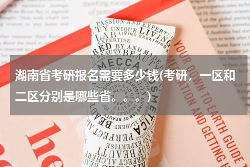 湖南省考研报名需要多少钱(考研，一区和二区分别是哪些省。。。)