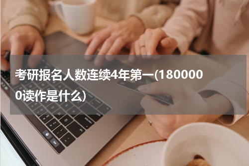 考研报名人数连续4年第一(1800000读作是什么)