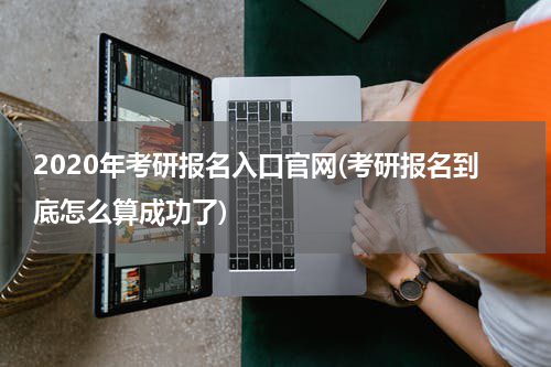 2020年考研报名入口官网(考研报名到底怎么算成功了)