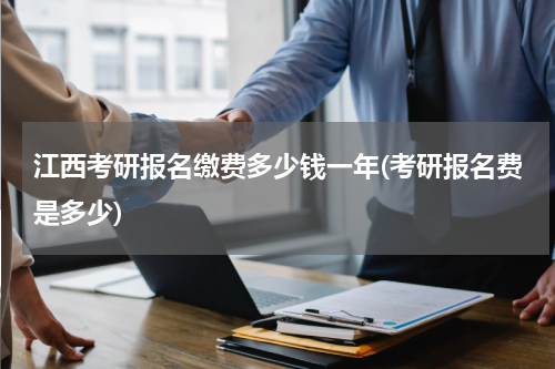 江西考研报名缴费多少钱一年(考研报名费是多少)