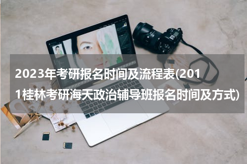 2023年考研报名时间及流程表(2011桂林考研海天政治辅导班报名时间及方式)
