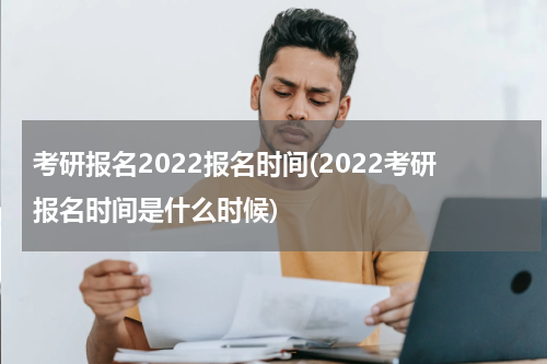 考研报名2022报名时间(2022考研报名时间是什么时候)