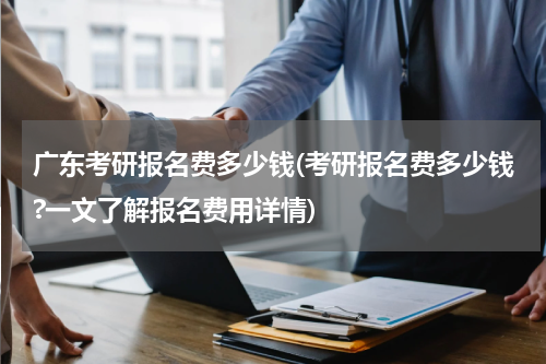 广东考研报名费多少钱(考研报名费多少钱?一文了解报名费用详情)