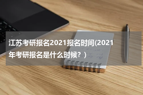 江苏考研报名2021报名时间(2021年考研报名是什么时候？)