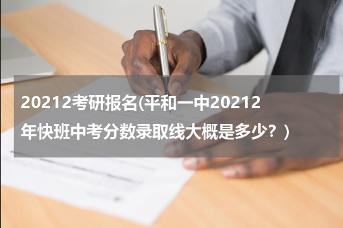 20212考研报名(平和一中20212年快班中考分数录取线大概是多少？)
