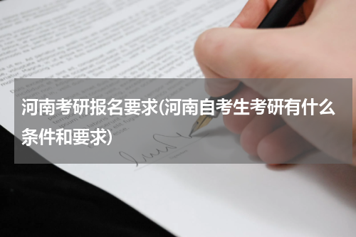 河南考研报名要求(河南自考生考研有什么条件和要求)