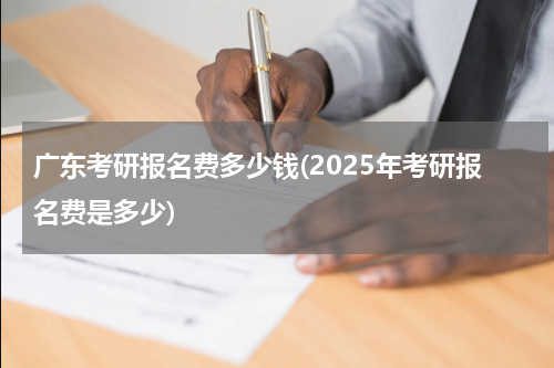 广东考研报名费多少钱(2025年考研报名费是多少)