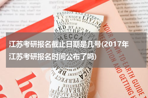 江苏考研报名截止日期是几号(2017年江苏考研报名时间公布了吗)