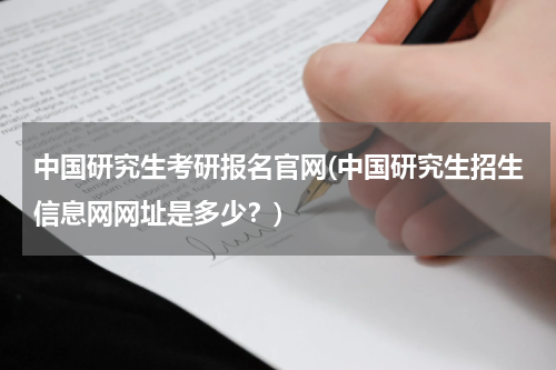 中国研究生考研报名官网(中国研究生招生信息网网址是多少？)