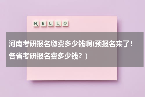 河南考研报名缴费多少钱啊(预报名来了！各省考研报名费多少钱？)