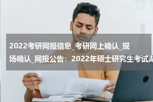 2022考研网报信息_考研网上确认_现场确认_网报公告：2022年硕士研究生考试湖北科技学院考点（4242）关于接受考生范围的公告