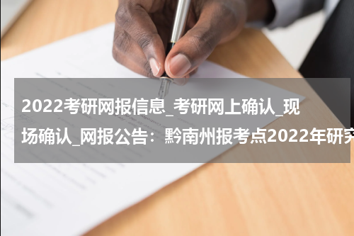 2022考研网报信息_考研网上确认_现场确认_网报公告：黔南州报考点2022年研究生考试考生报名信息确认通知