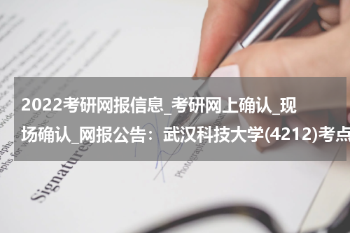 2022考研网报信息_考研网上确认_现场确认_网报公告：武汉科技大学(4212)考点2022年硕士研究生网上报名须知