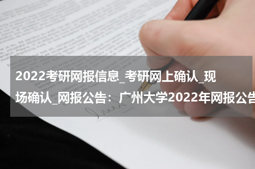 2022考研网报信息_考研网上确认_现场确认_网报公告：广州大学2022年网报公告