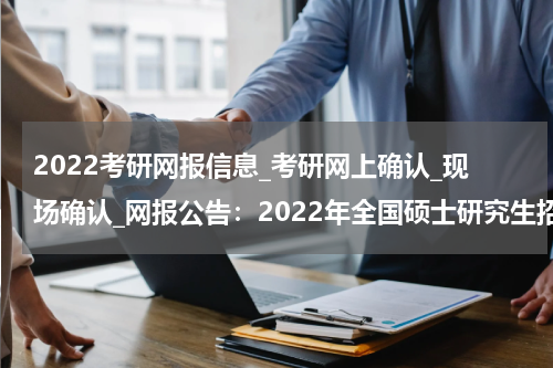 2022考研网报信息_考研网上确认_现场确认_网报公告：2022年全国硕士研究生招生考试安庆师范大学报考点网上报名公告