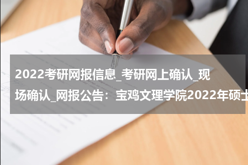 2022考研网报信息_考研网上确认_现场确认_网报公告：宝鸡文理学院2022年硕士研究生网报公告