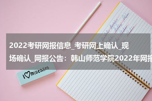 2022考研网报信息_考研网上确认_现场确认_网报公告：韩山师范学院2022年网报公告
