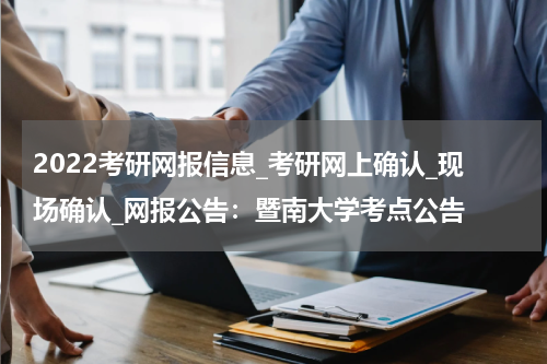 2022考研网报信息_考研网上确认_现场确认_网报公告：暨南大学考点公告