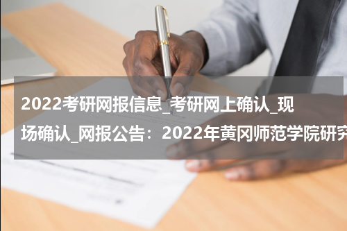 2022考研网报信息_考研网上确认_现场确认_网报公告：2022年黄冈师范学院研究生考点网上报名公告