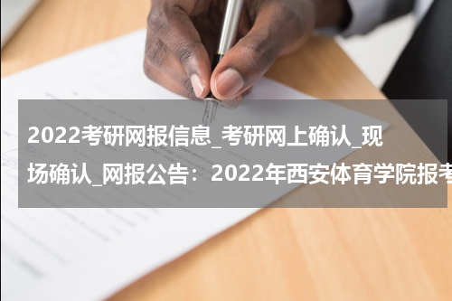 2022考研网报信息_考研网上确认_现场确认_网报公告：2022年西安体育学院报考点公告
